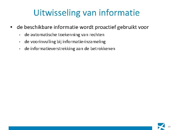 Uitwisseling van informatie • de beschikbare informatie wordt proactief gebruikt voor - de automatische