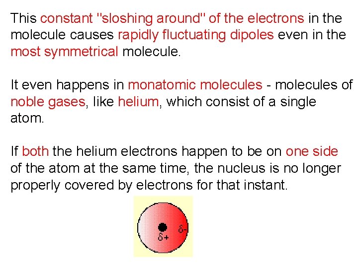 This constant "sloshing around" of the electrons in the molecule causes rapidly fluctuating dipoles This constant "sloshing around" of the electrons in the molecule causes rapidly fluctuating dipoles