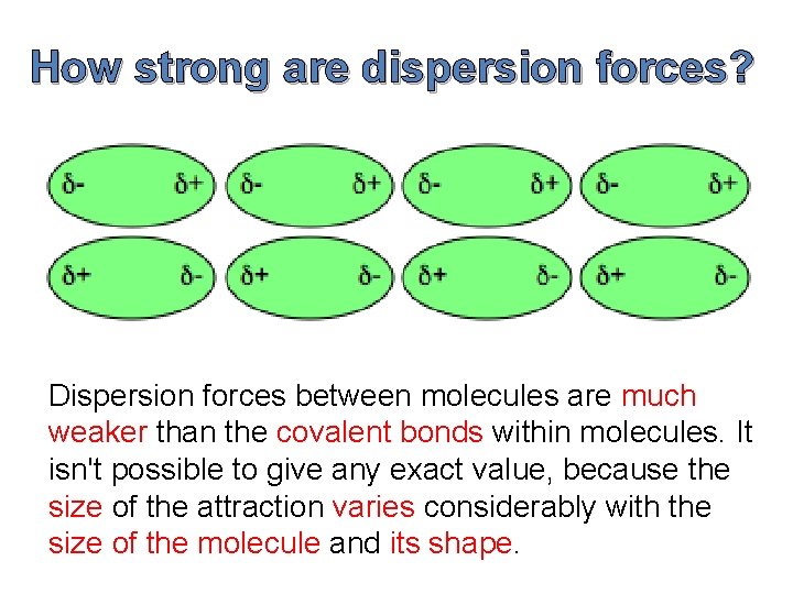 How strong are dispersion forces? Dispersion forces between molecules are much weaker than the How strong are dispersion forces? Dispersion forces between molecules are much weaker than the