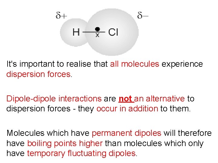 It's important to realise that all molecules experience dispersion forces. Dipole-dipole interactions are not It's important to realise that all molecules experience dispersion forces. Dipole-dipole interactions are not