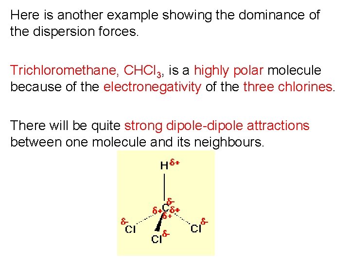 Here is another example showing the dominance of the dispersion forces. Trichloromethane, CHCl 3, Here is another example showing the dominance of the dispersion forces. Trichloromethane, CHCl 3,