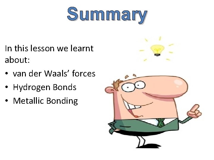 Summary In this lesson we learnt about: • van der Waals’ forces • Hydrogen Summary In this lesson we learnt about: • van der Waals’ forces • Hydrogen