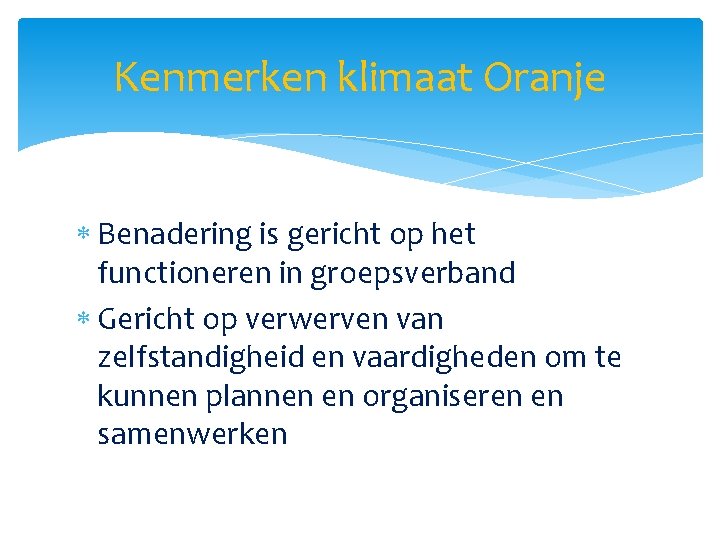 Kenmerken klimaat Oranje Benadering is gericht op het functioneren in groepsverband Gericht op verwerven