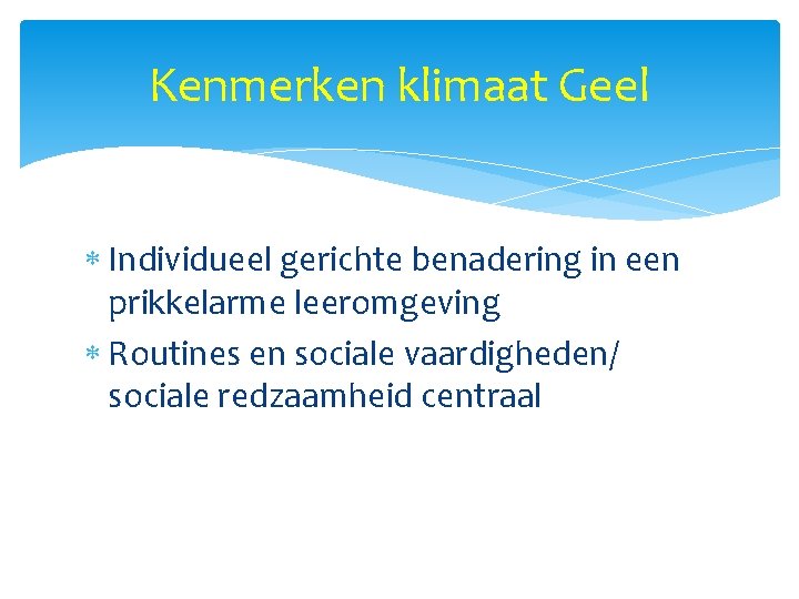 Kenmerken klimaat Geel Individueel gerichte benadering in een prikkelarme leeromgeving Routines en sociale vaardigheden/