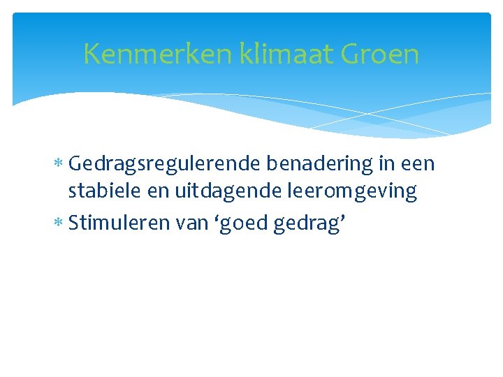 Kenmerken klimaat Groen Gedragsregulerende benadering in een stabiele en uitdagende leeromgeving Stimuleren van ‘goed