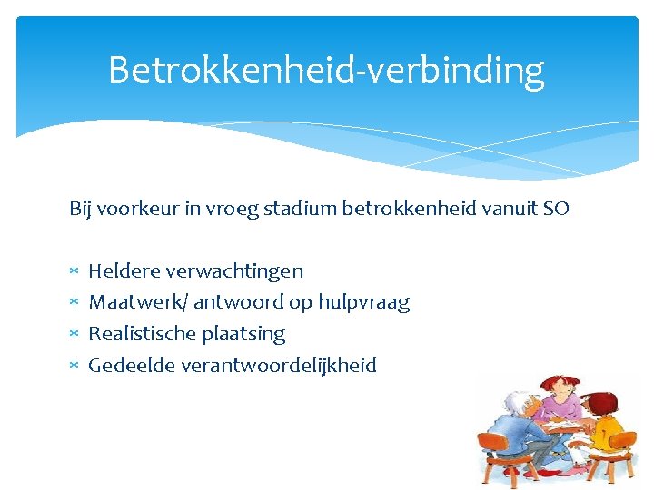 Betrokkenheid-verbinding Bij voorkeur in vroeg stadium betrokkenheid vanuit SO Heldere verwachtingen Maatwerk/ antwoord op