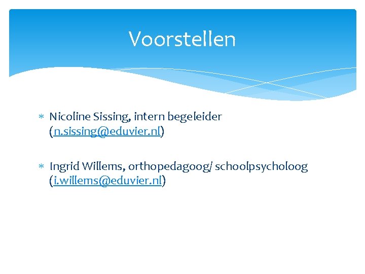 Voorstellen Nicoline Sissing, intern begeleider (n. sissing@eduvier. nl) Ingrid Willems, orthopedagoog/ schoolpsycholoog (i. willems@eduvier.