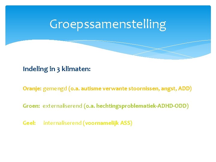 Groepssamenstelling Indeling in 3 klimaten: Oranje: gemengd (o. a. autisme verwante stoornissen, angst, ADD)