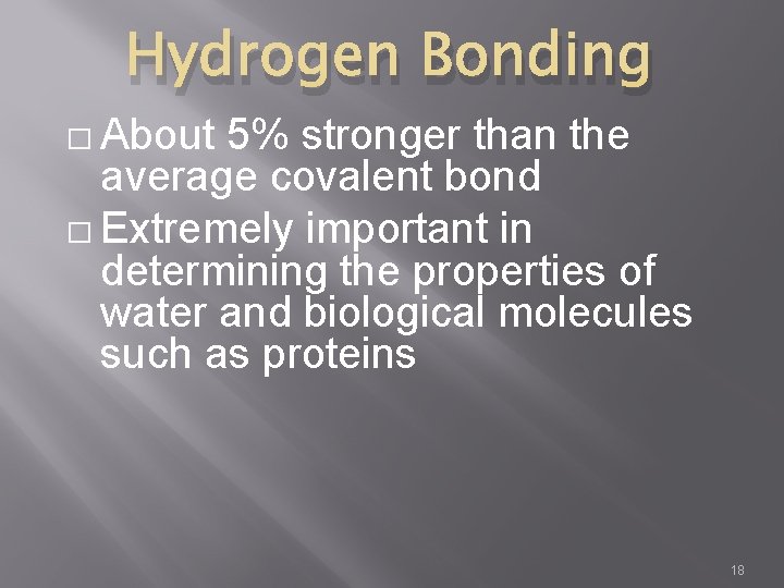 Hydrogen Bonding � About 5% stronger than the average covalent bond � Extremely important