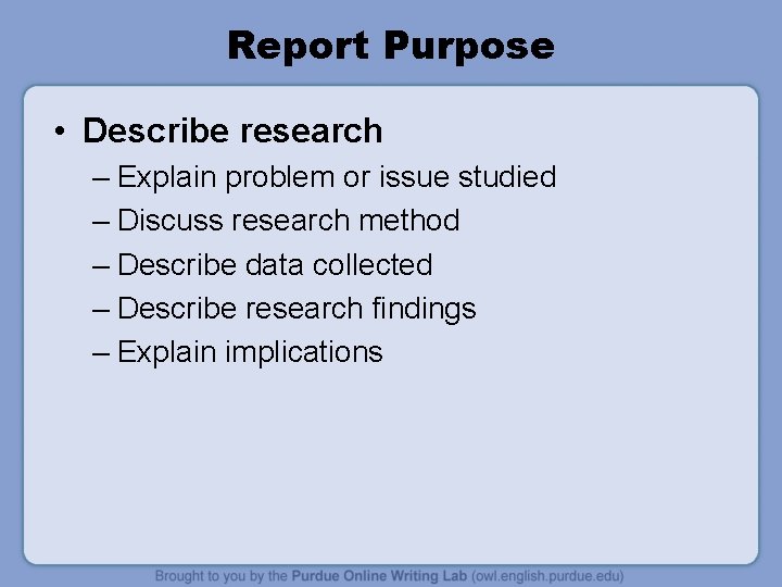 Report Purpose • Describe research – Explain problem or issue studied – Discuss research