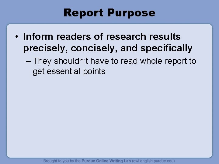 Report Purpose • Inform readers of research results precisely, concisely, and specifically – They