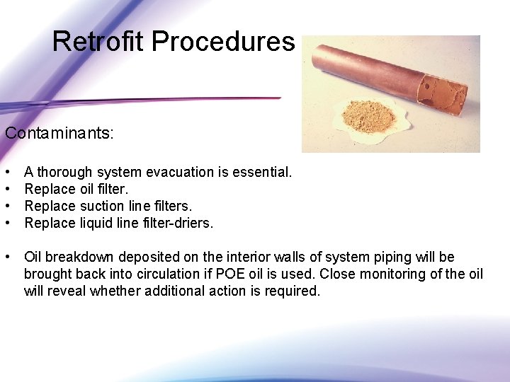 Retrofit Procedures Contaminants: • • A thorough system evacuation is essential. Replace oil filter.