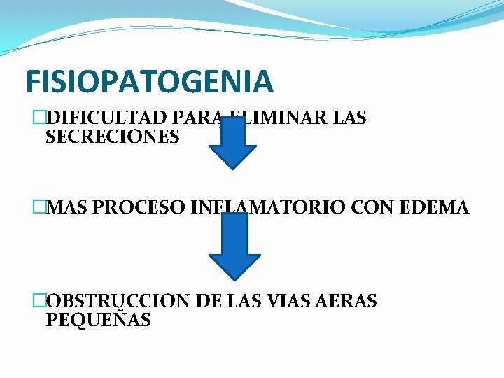 FISIOPATOGENIA �DIFICULTAD PARA ELIMINAR LAS SECRECIONES �MAS PROCESO INFLAMATORIO CON EDEMA �OBSTRUCCION DE LAS