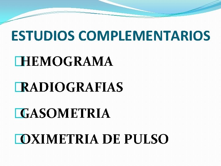 ESTUDIOS COMPLEMENTARIOS �HEMOGRAMA �RADIOGRAFIAS �GASOMETRIA �OXIMETRIA DE PULSO 