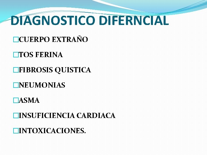 DIAGNOSTICO DIFERNCIAL �CUERPO EXTRAÑO �TOS FERINA �FIBROSIS QUISTICA �NEUMONIAS �ASMA �INSUFICIENCIA CARDIACA �INTOXICACIONES. 