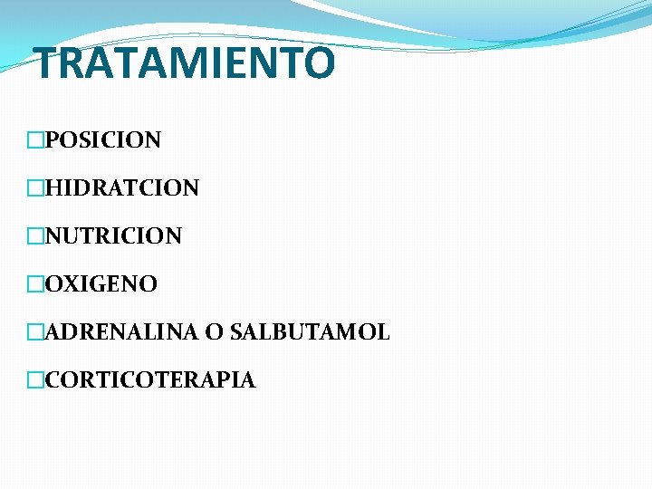 TRATAMIENTO �POSICION �HIDRATCION �NUTRICION �OXIGENO �ADRENALINA O SALBUTAMOL �CORTICOTERAPIA 