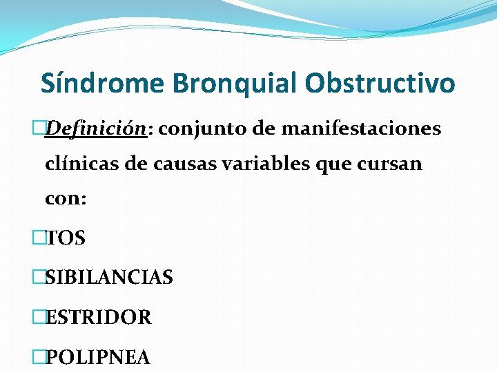 Síndrome Bronquial Obstructivo �Definición: conjunto de manifestaciones clínicas de causas variables que cursan con: