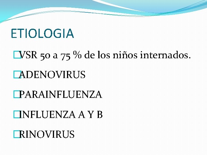 ETIOLOGIA �VSR 50 a 75 % de los niños internados. �ADENOVIRUS �PARAINFLUENZA �INFLUENZA A