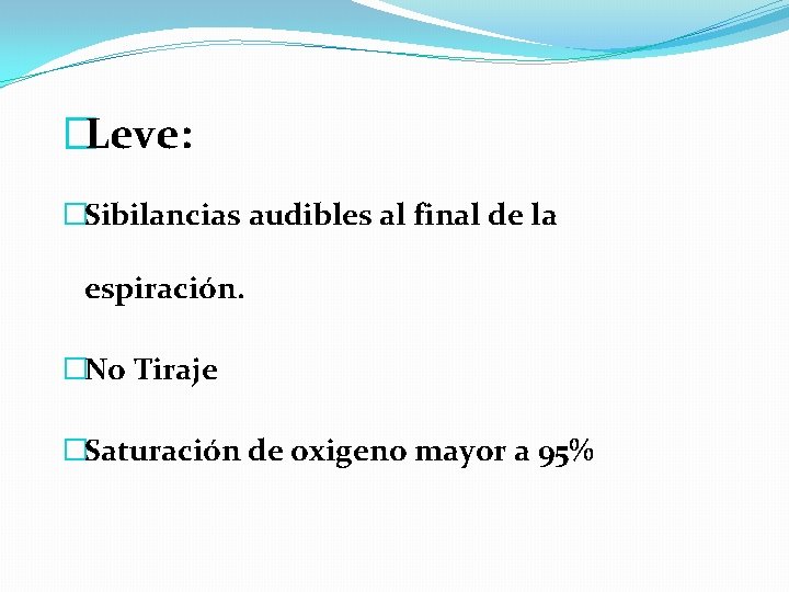 �Leve: �Sibilancias audibles al final de la espiración. �No Tiraje �Saturación de oxigeno mayor