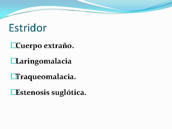 Estridor �Cuerpo extraño. �Laringomalacia �Traqueomalacia. �Estenosis suglótica. 