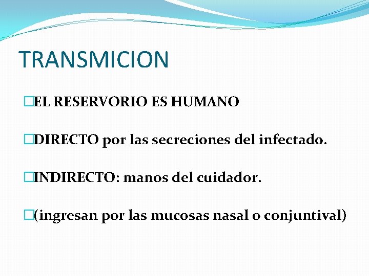 TRANSMICION �EL RESERVORIO ES HUMANO �DIRECTO por las secreciones del infectado. �INDIRECTO: manos del