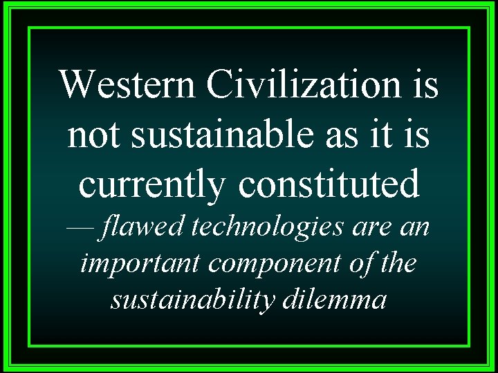 Western Civilization is not sustainable as it is currently constituted — flawed technologies are