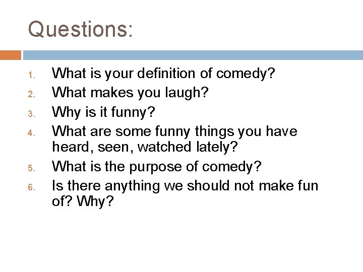 Questions: 1. 2. 3. 4. 5. 6. What is your definition of comedy? What