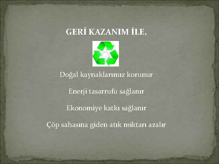 GERİ KAZANIM İLE, Doğal kaynaklarımız korunur Enerji tasarrufu sağlanır Ekonomiye katkı sağlanır Çöp sahasına