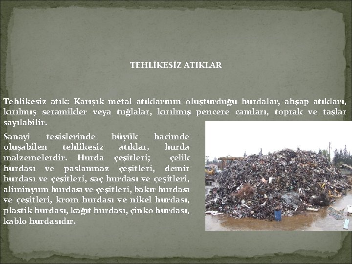 TEHLİKESİZ ATIKLAR Tehlikesiz atık: Karışık metal atıklarının oluşturduğu hurdalar, ahşap atıkları, kırılmış seramikler veya