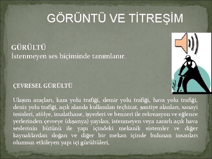 GÖRÜNTÜ VE TİTREŞİM GÜRÜLTÜ İstenmeyen ses biçiminde tanımlanır. ÇEVRESEL GÜRÜLTÜ Ulaşım araçları, kara yolu