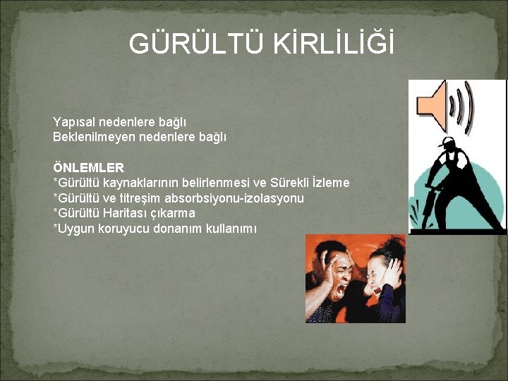 GÜRÜLTÜ KİRLİLİĞİ Yapısal nedenlere bağlı Beklenilmeyen nedenlere bağlı ÖNLEMLER *Gürültü kaynaklarının belirlenmesi ve Sürekli