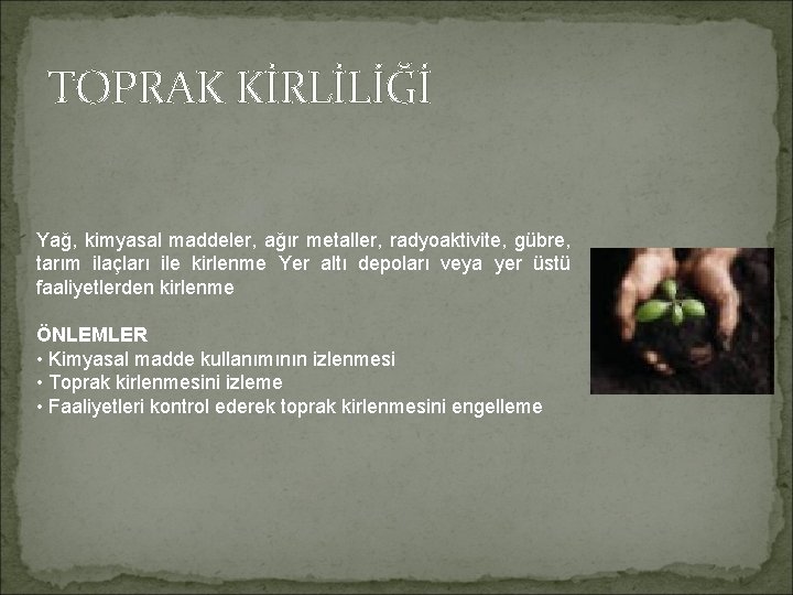 TOPRAK KİRLİLİĞİ Yağ, kimyasal maddeler, ağır metaller, radyoaktivite, gübre, tarım ilaçları ile kirlenme Yer