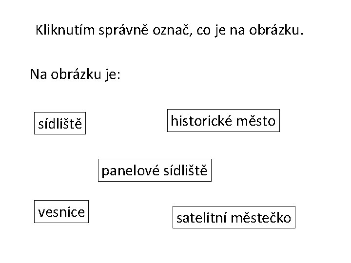 Kliknutím správně označ, co je na obrázku. Na obrázku je: sídliště historické město panelové