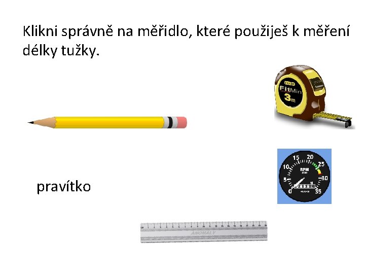 Klikni správně na měřidlo, které použiješ k měření délky tužky. pravítko 