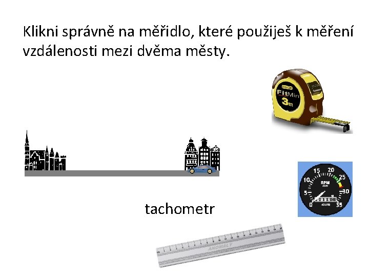 Klikni správně na měřidlo, které použiješ k měření vzdálenosti mezi dvěma městy. tachometr 