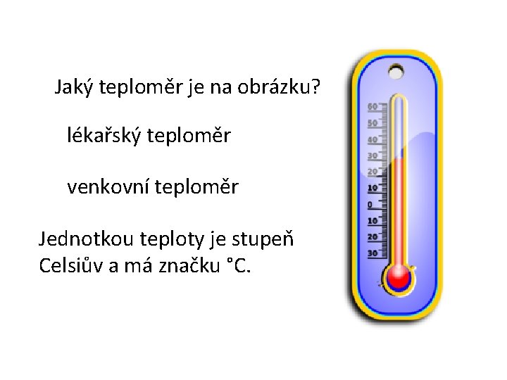 Jaký teploměr je na obrázku? lékařský teploměr venkovní teploměr Jednotkou teploty je stupeň Celsiův