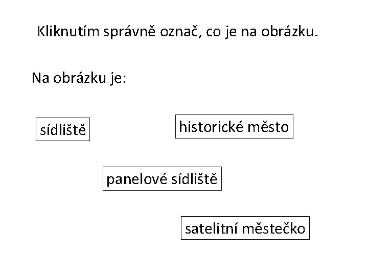 Kliknutím správně označ, co je na obrázku. Na obrázku je: sídliště historické město panelové