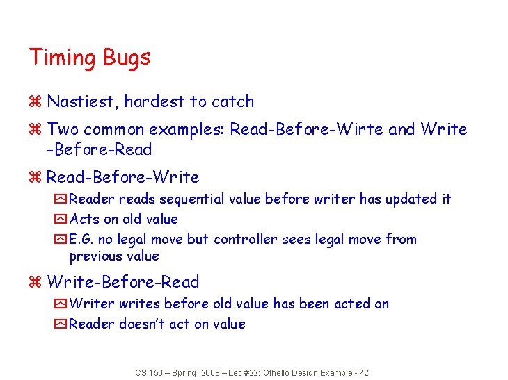 Timing Bugs z Nastiest, hardest to catch z Two common examples: Read-Before-Wirte and Write
