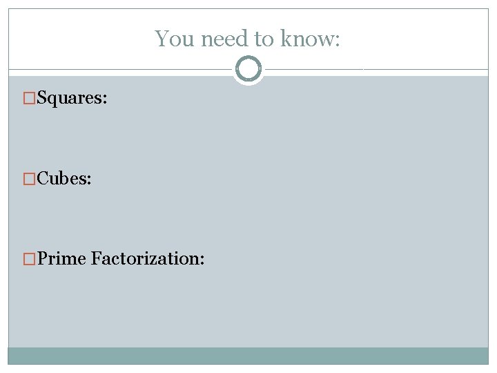 You need to know: �Squares: �Cubes: �Prime Factorization: 