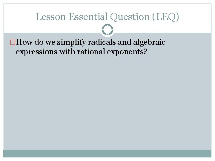 Lesson Essential Question (LEQ) �How do we simplify radicals and algebraic expressions with rational