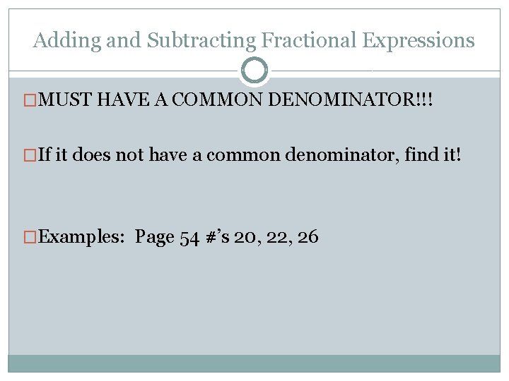 Adding and Subtracting Fractional Expressions �MUST HAVE A COMMON DENOMINATOR!!! �If it does not