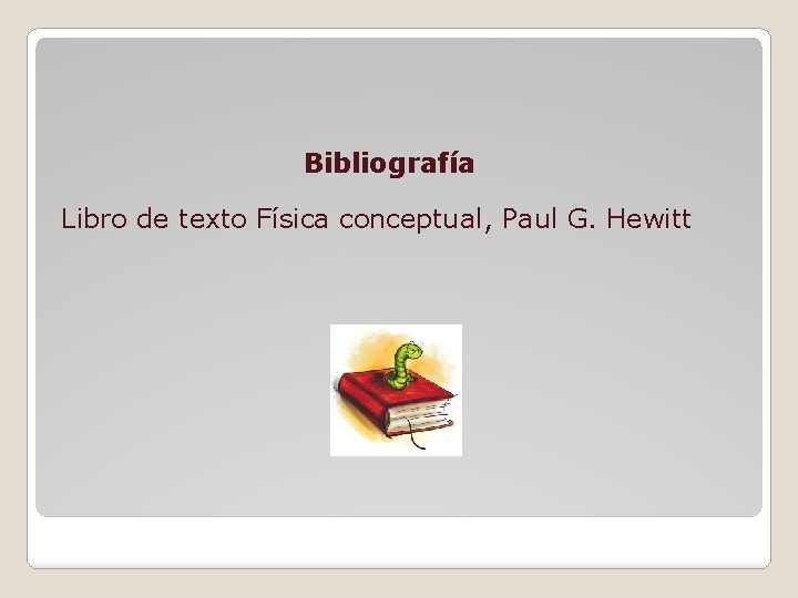 Bibliografía Libro de texto Física conceptual, Paul G. Hewitt 