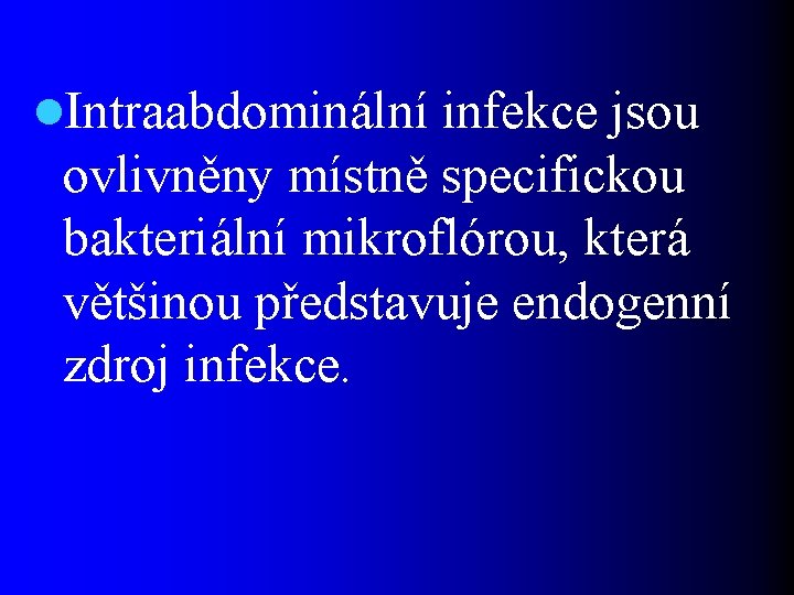 l. Intraabdominální infekce jsou ovlivněny místně specifickou bakteriální mikroflórou, která většinou představuje endogenní zdroj