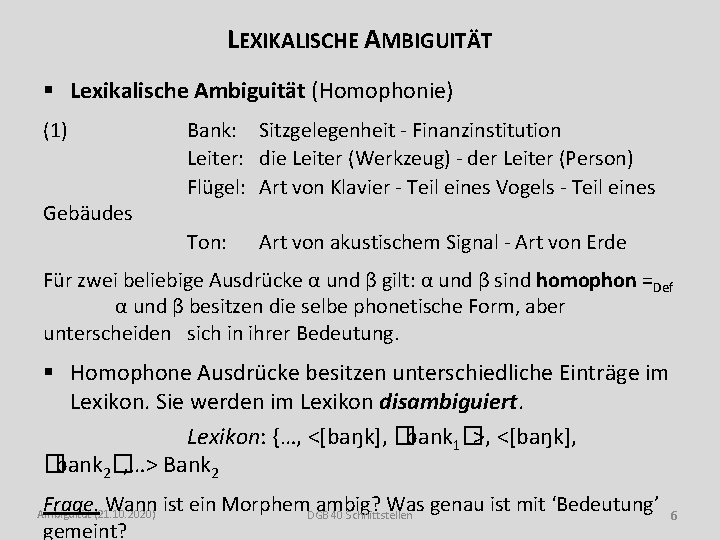 LEXIKALISCHE AMBIGUITÄT § Lexikalische Ambiguität (Homophonie) (1) Gebäudes Bank: Sitzgelegenheit - Finanzinstitution Leiter: die