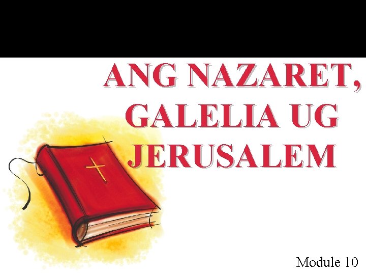 ANG NAZARET, GALELIA UG JERUSALEM Module 10 