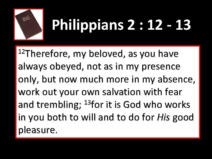 Philippians 2 : 12 - 13 12 Therefore, my beloved, as you have always