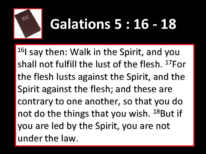 Galations 5 : 16 - 18 16 I say then: Walk in the Spirit,