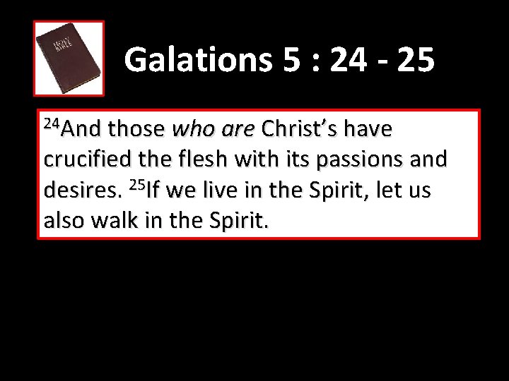 Galations 5 : 24 - 25 24 And those who are Christ’s have crucified