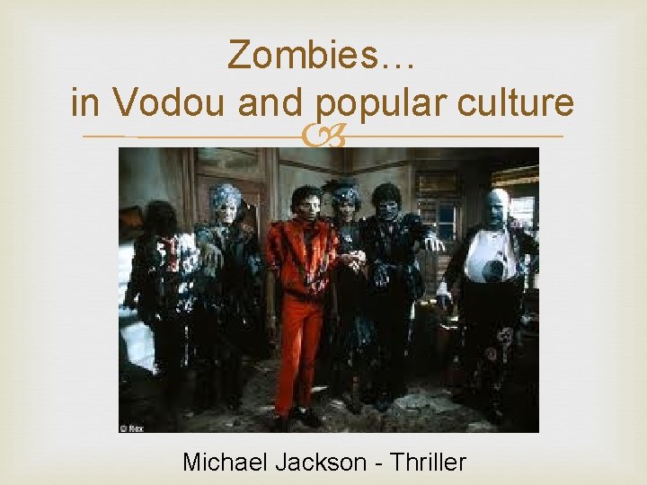 Zombies… in Vodou and popular culture Michael Jackson - Thriller 