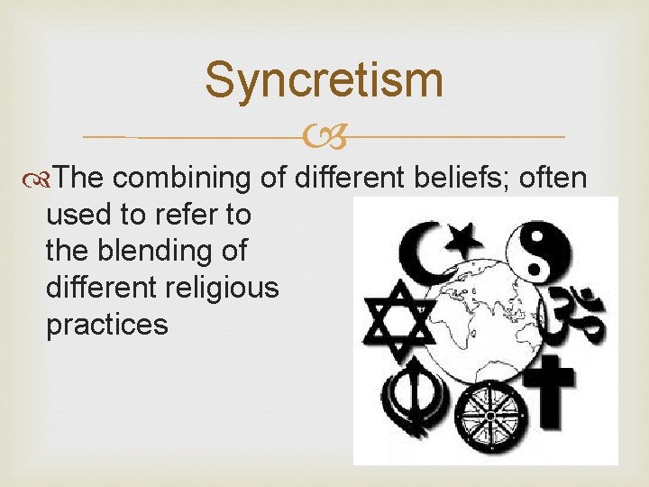 Syncretism The combining of different beliefs; often used to refer to the blending of